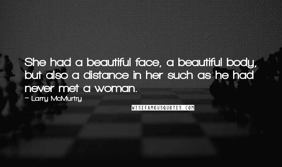 Larry McMurtry Quotes: She had a beautiful face, a beautiful body, but also a distance in her such as he had never met a woman.