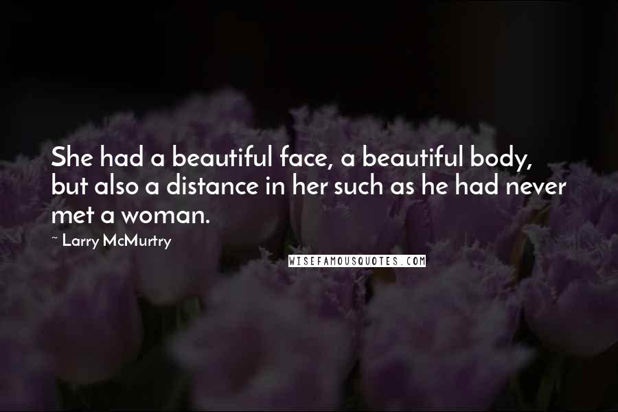 Larry McMurtry Quotes: She had a beautiful face, a beautiful body, but also a distance in her such as he had never met a woman.