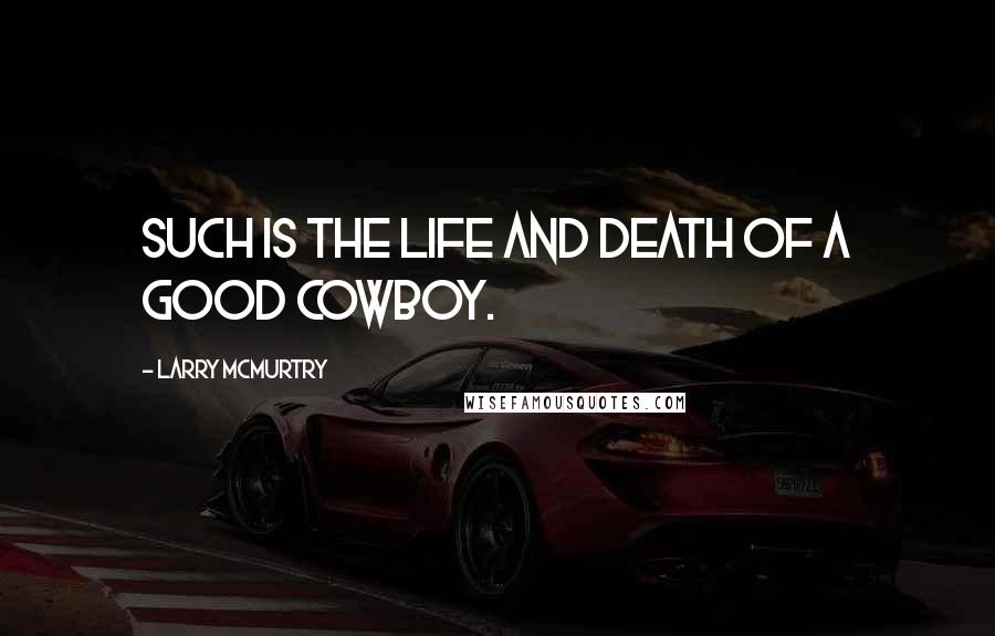 Larry McMurtry Quotes: Such is the life and death of a good cowboy.