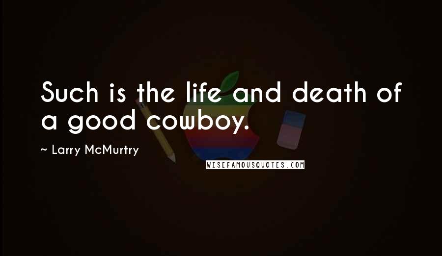 Larry McMurtry Quotes: Such is the life and death of a good cowboy.