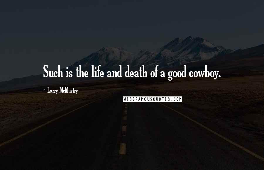 Larry McMurtry Quotes: Such is the life and death of a good cowboy.