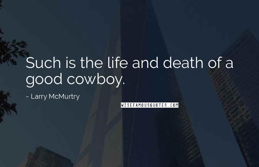 Larry McMurtry Quotes: Such is the life and death of a good cowboy.