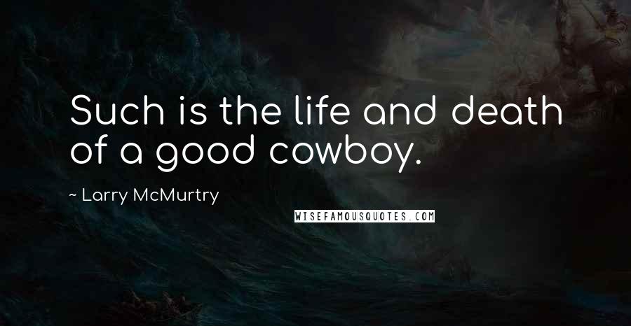 Larry McMurtry Quotes: Such is the life and death of a good cowboy.