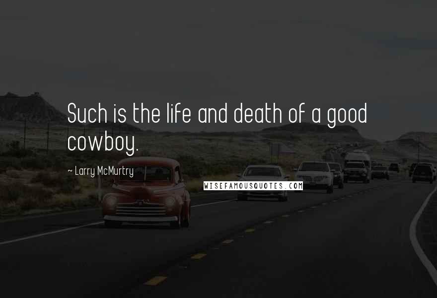 Larry McMurtry Quotes: Such is the life and death of a good cowboy.
