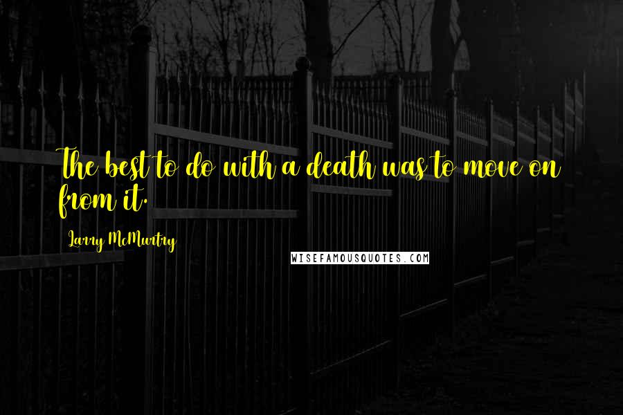 Larry McMurtry Quotes: The best to do with a death was to move on from it.