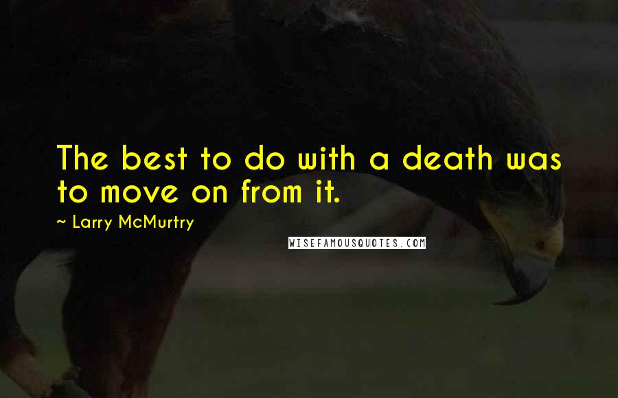 Larry McMurtry Quotes: The best to do with a death was to move on from it.