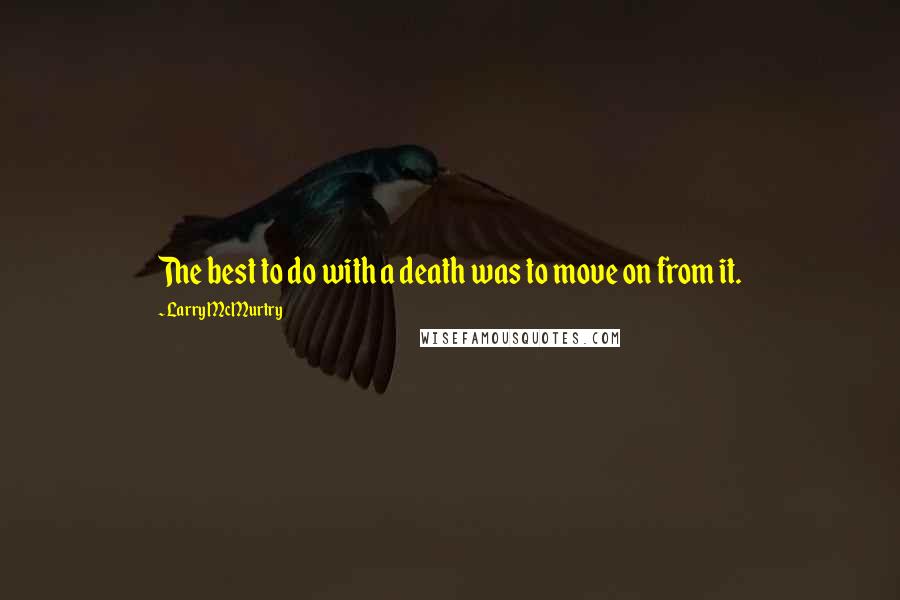 Larry McMurtry Quotes: The best to do with a death was to move on from it.