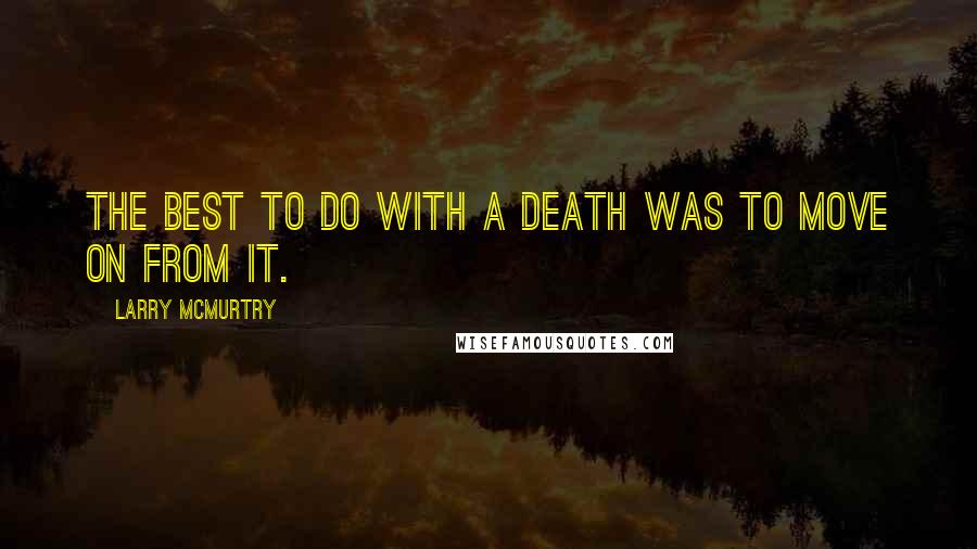 Larry McMurtry Quotes: The best to do with a death was to move on from it.