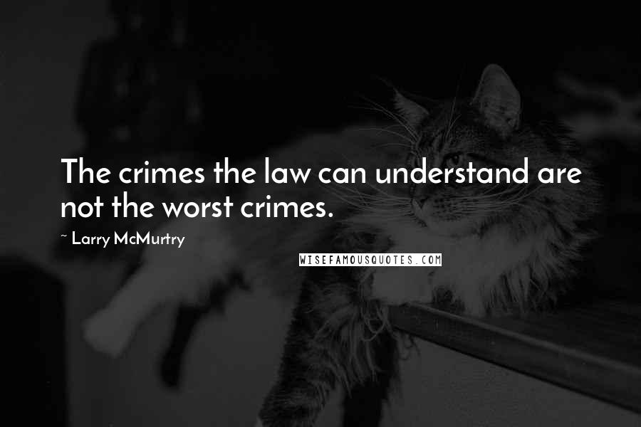 Larry McMurtry Quotes: The crimes the law can understand are not the worst crimes.