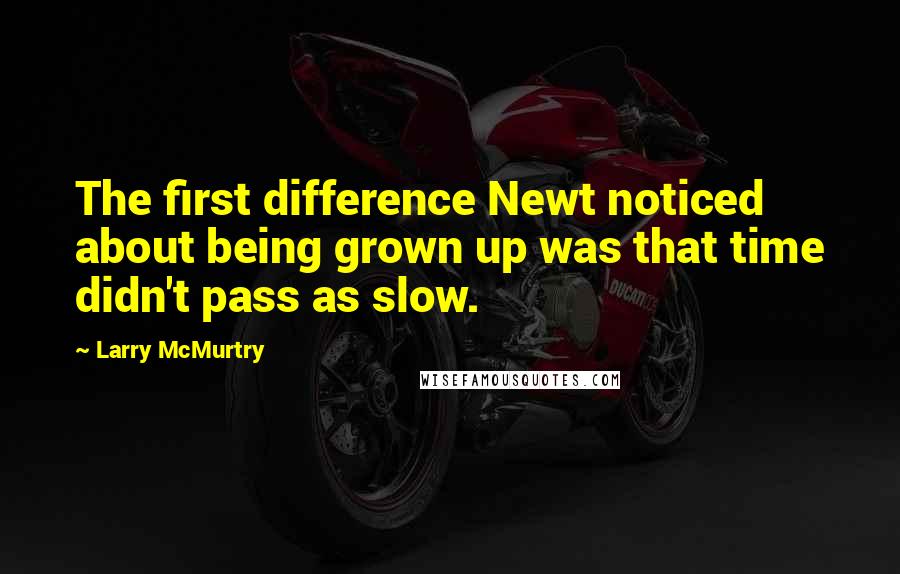 Larry McMurtry Quotes: The first difference Newt noticed about being grown up was that time didn't pass as slow.