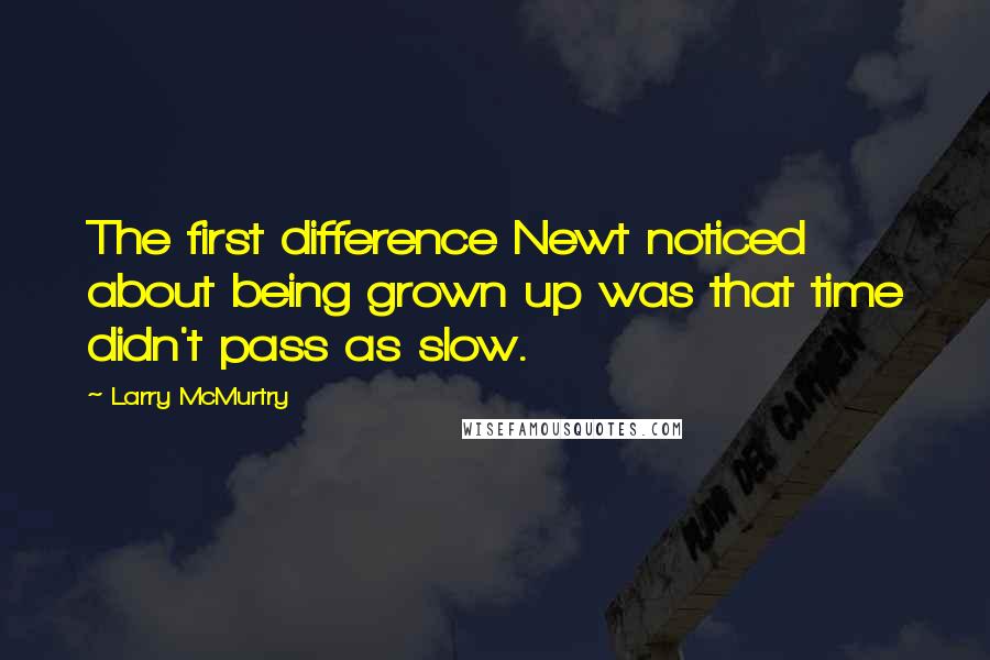 Larry McMurtry Quotes: The first difference Newt noticed about being grown up was that time didn't pass as slow.