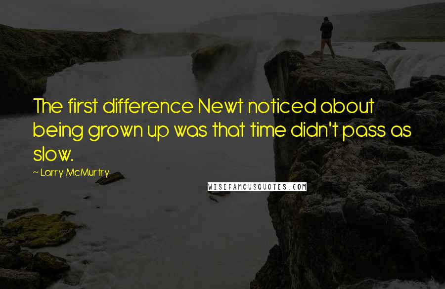 Larry McMurtry Quotes: The first difference Newt noticed about being grown up was that time didn't pass as slow.