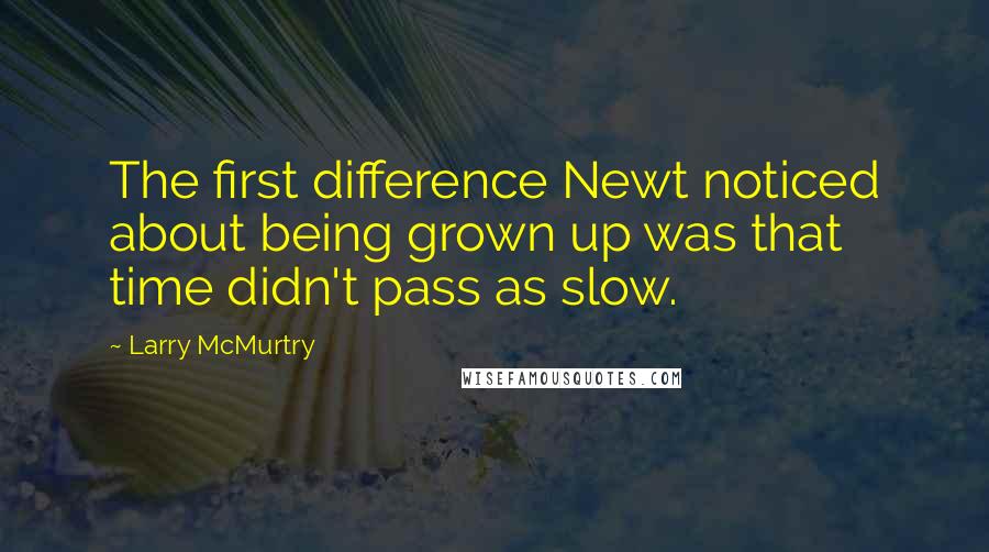 Larry McMurtry Quotes: The first difference Newt noticed about being grown up was that time didn't pass as slow.