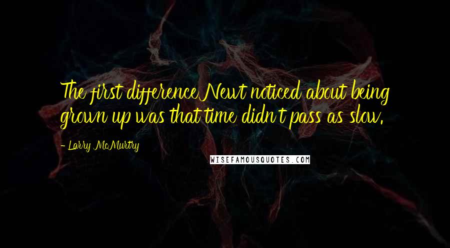 Larry McMurtry Quotes: The first difference Newt noticed about being grown up was that time didn't pass as slow.