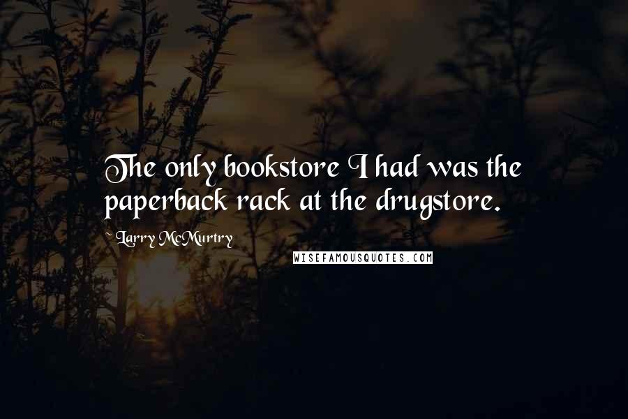 Larry McMurtry Quotes: The only bookstore I had was the paperback rack at the drugstore.