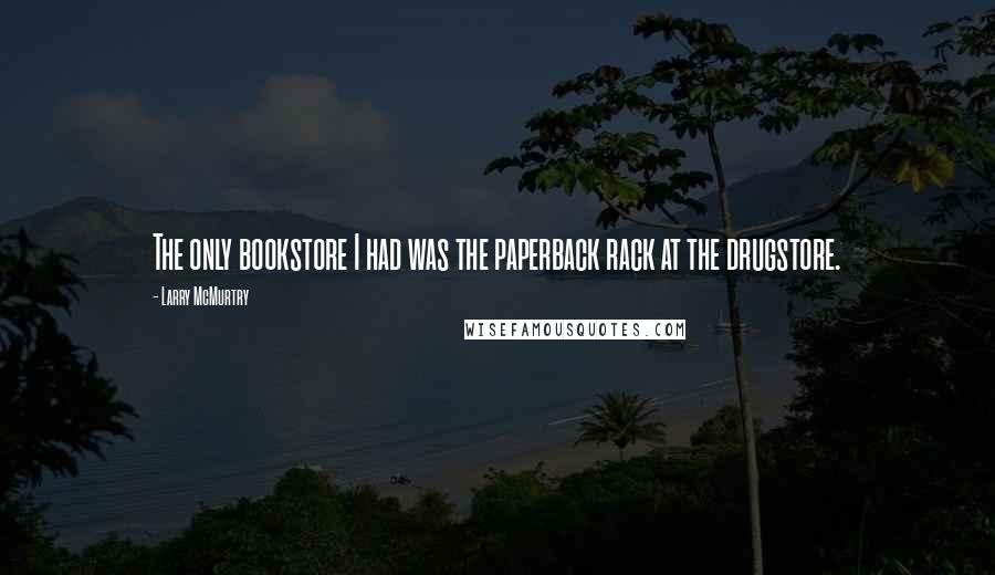 Larry McMurtry Quotes: The only bookstore I had was the paperback rack at the drugstore.