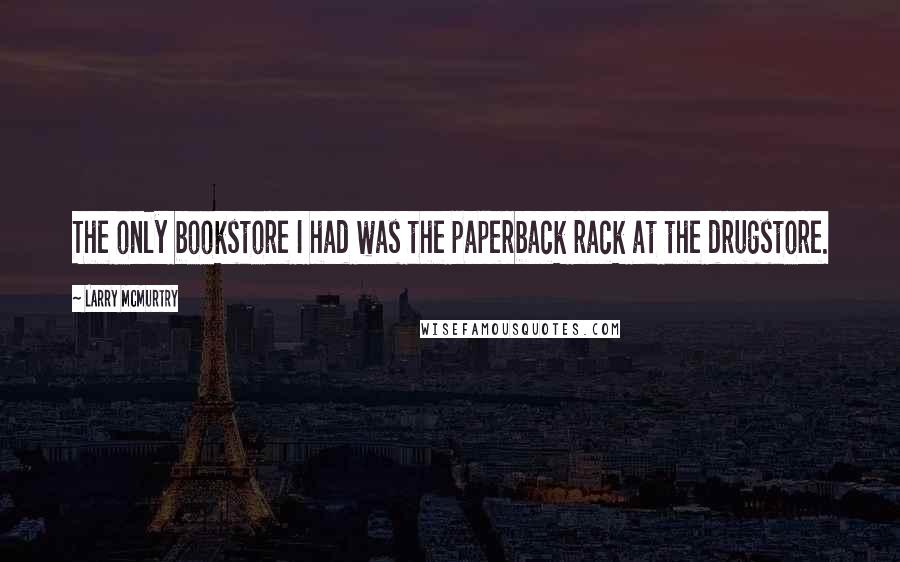 Larry McMurtry Quotes: The only bookstore I had was the paperback rack at the drugstore.