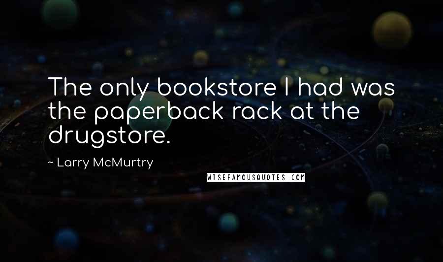 Larry McMurtry Quotes: The only bookstore I had was the paperback rack at the drugstore.