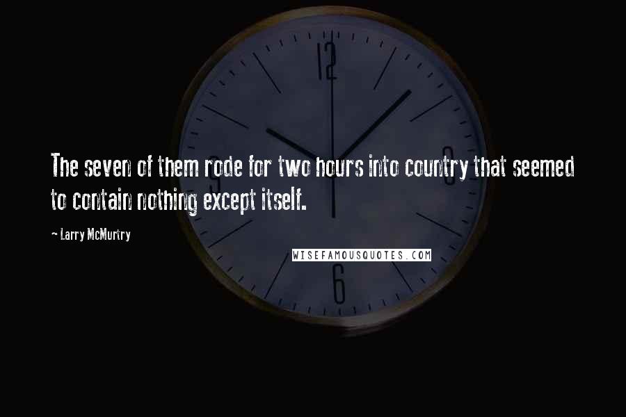 Larry McMurtry Quotes: The seven of them rode for two hours into country that seemed to contain nothing except itself.