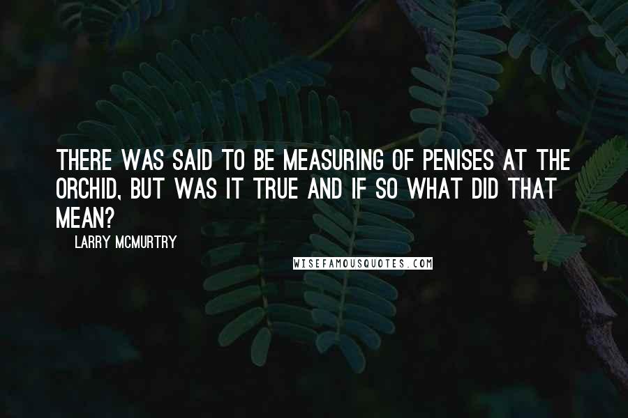 Larry McMurtry Quotes: There was said to be measuring of penises at the Orchid, but was it true and if so what did that mean?