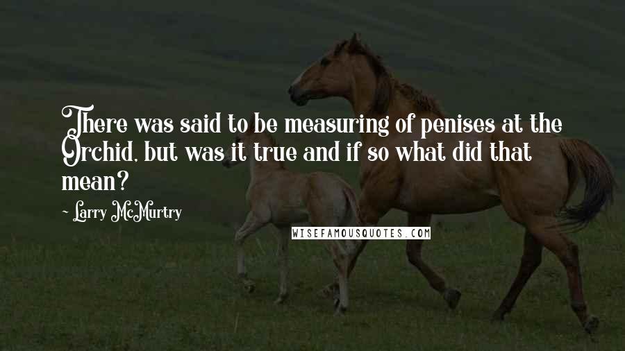 Larry McMurtry Quotes: There was said to be measuring of penises at the Orchid, but was it true and if so what did that mean?