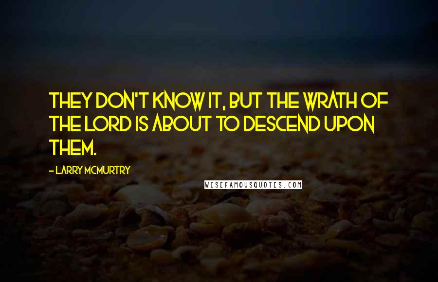 Larry McMurtry Quotes: They don't know it, but the wrath of the Lord is about to descend upon them.