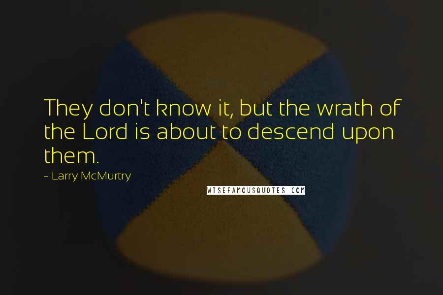 Larry McMurtry Quotes: They don't know it, but the wrath of the Lord is about to descend upon them.
