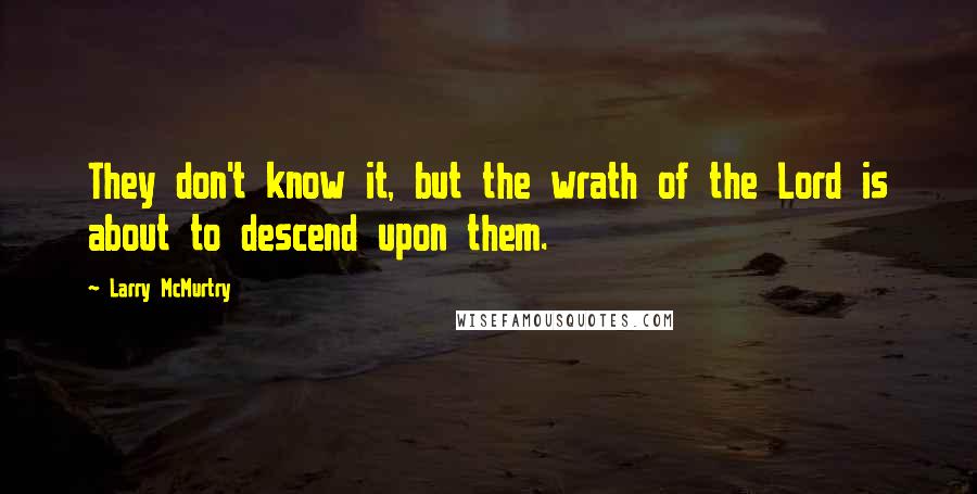 Larry McMurtry Quotes: They don't know it, but the wrath of the Lord is about to descend upon them.