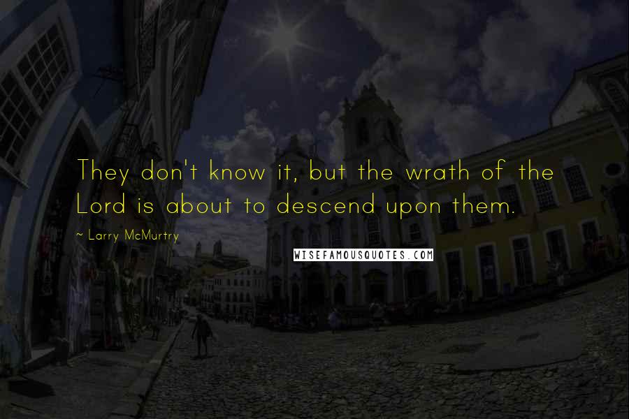 Larry McMurtry Quotes: They don't know it, but the wrath of the Lord is about to descend upon them.