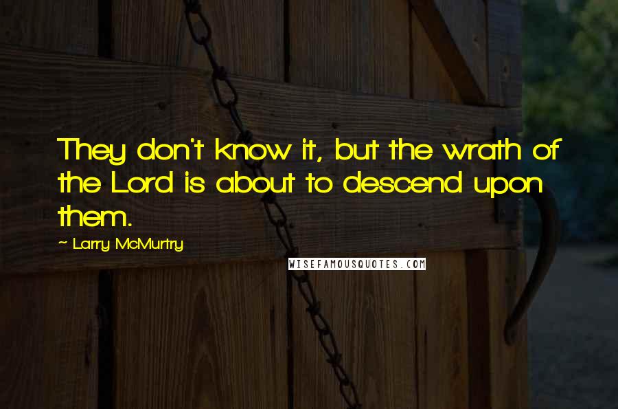 Larry McMurtry Quotes: They don't know it, but the wrath of the Lord is about to descend upon them.