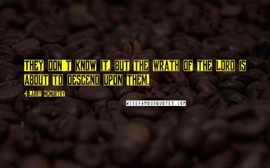 Larry McMurtry Quotes: They don't know it, but the wrath of the Lord is about to descend upon them.