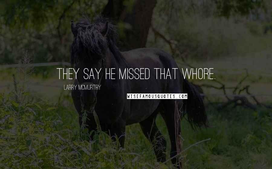 Larry McMurtry Quotes: They say he missed that whore.