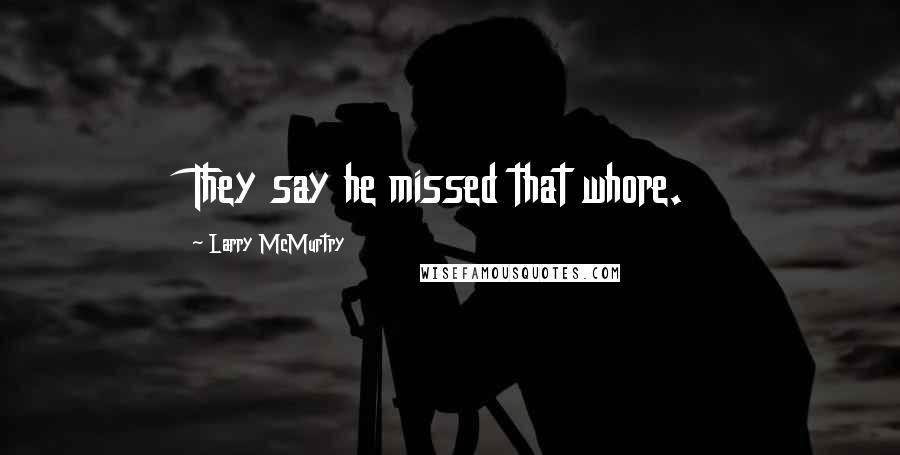 Larry McMurtry Quotes: They say he missed that whore.