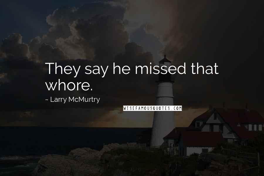 Larry McMurtry Quotes: They say he missed that whore.