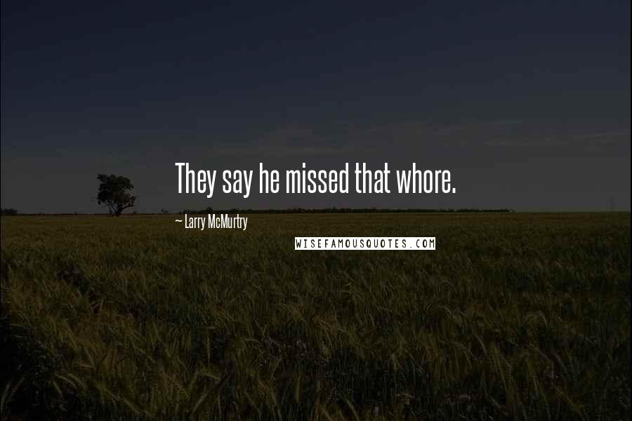 Larry McMurtry Quotes: They say he missed that whore.