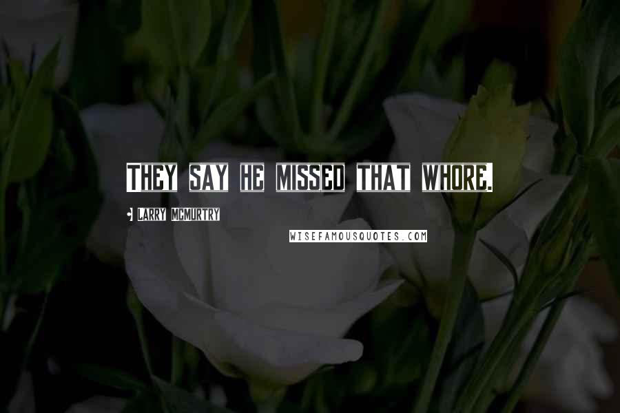 Larry McMurtry Quotes: They say he missed that whore.