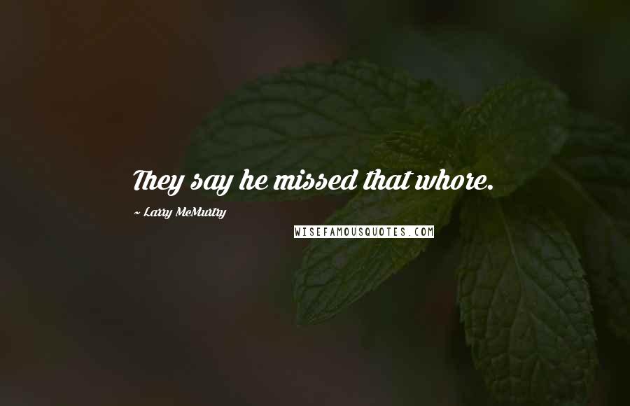 Larry McMurtry Quotes: They say he missed that whore.