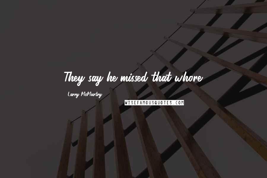 Larry McMurtry Quotes: They say he missed that whore.