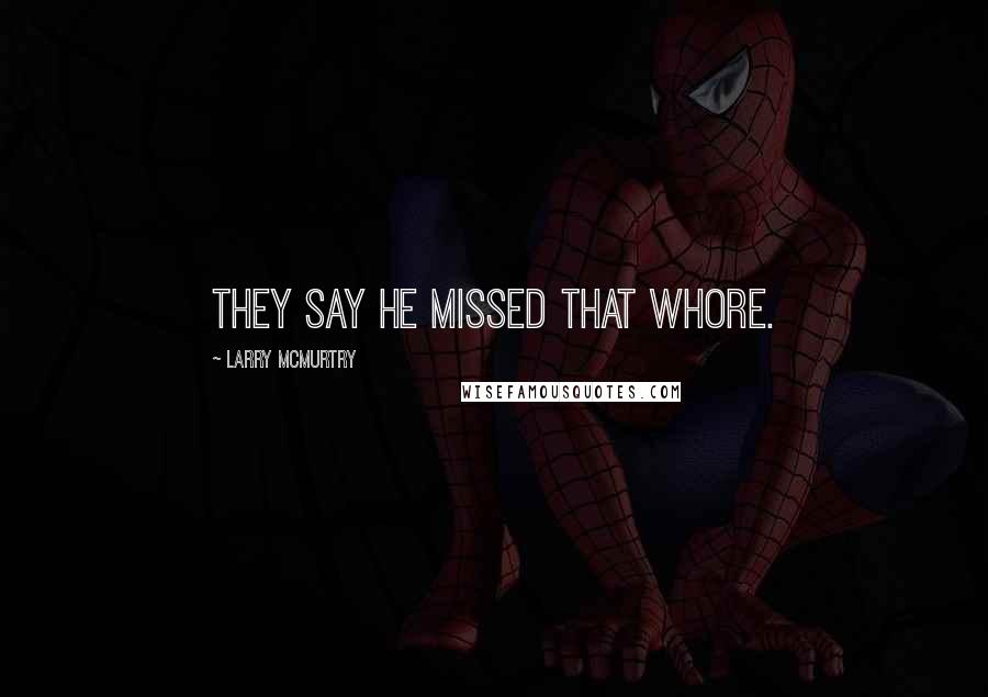 Larry McMurtry Quotes: They say he missed that whore.
