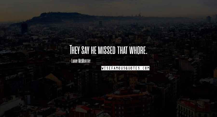 Larry McMurtry Quotes: They say he missed that whore.