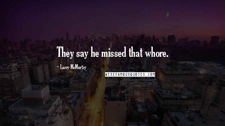 Larry McMurtry Quotes: They say he missed that whore.
