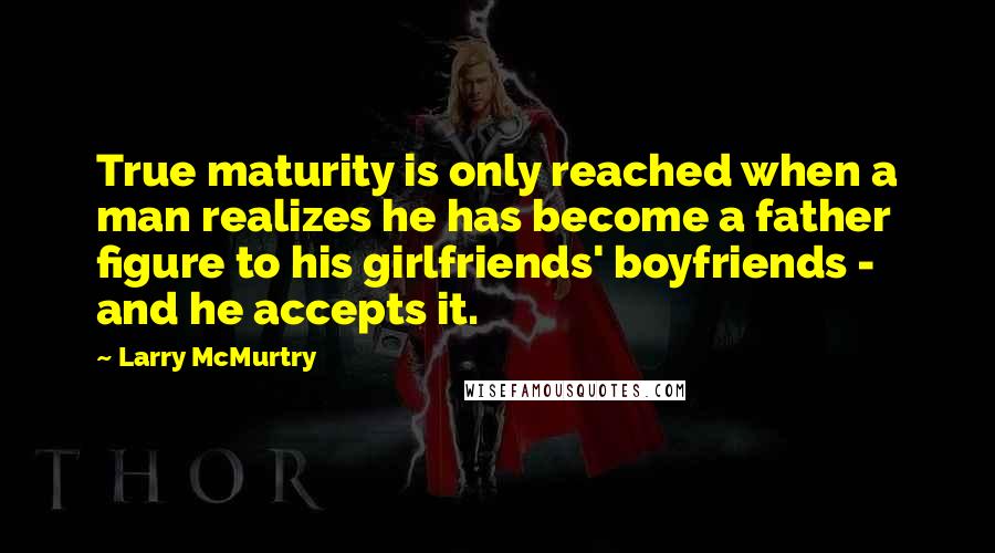 Larry McMurtry Quotes: True maturity is only reached when a man realizes he has become a father figure to his girlfriends' boyfriends - and he accepts it.