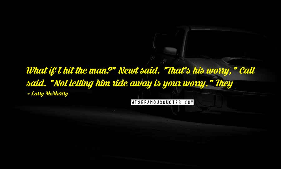 Larry McMurtry Quotes: What if I hit the man?" Newt said. "That's his worry," Call said. "Not letting him ride away is your worry." They