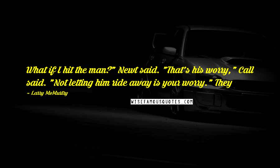 Larry McMurtry Quotes: What if I hit the man?" Newt said. "That's his worry," Call said. "Not letting him ride away is your worry." They