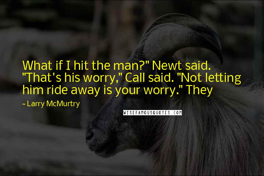 Larry McMurtry Quotes: What if I hit the man?" Newt said. "That's his worry," Call said. "Not letting him ride away is your worry." They