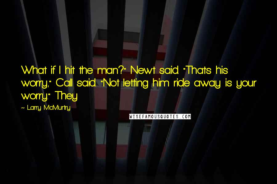 Larry McMurtry Quotes: What if I hit the man?" Newt said. "That's his worry," Call said. "Not letting him ride away is your worry." They
