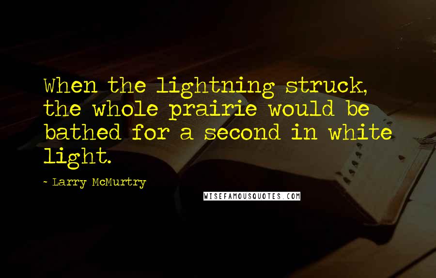 Larry McMurtry Quotes: When the lightning struck, the whole prairie would be bathed for a second in white light.