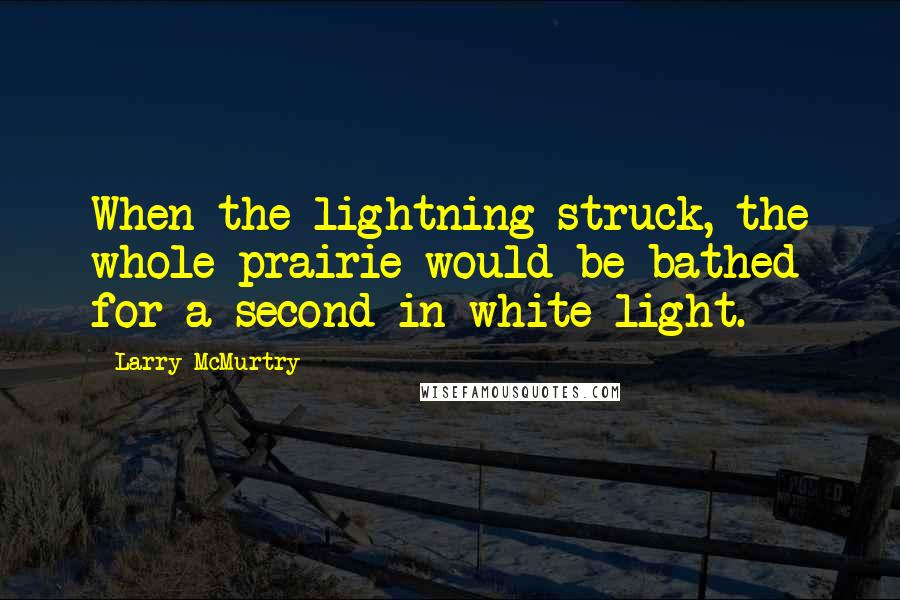 Larry McMurtry Quotes: When the lightning struck, the whole prairie would be bathed for a second in white light.