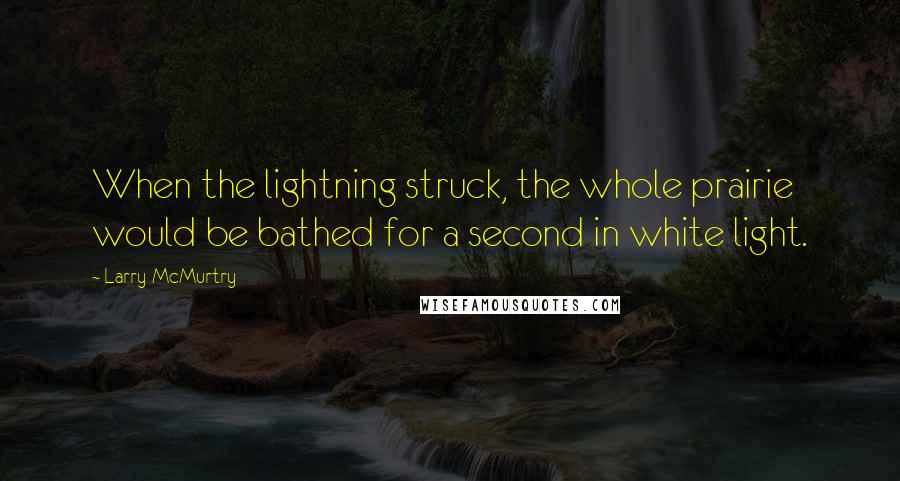 Larry McMurtry Quotes: When the lightning struck, the whole prairie would be bathed for a second in white light.