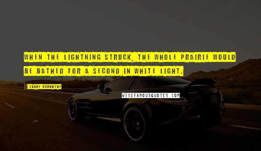 Larry McMurtry Quotes: When the lightning struck, the whole prairie would be bathed for a second in white light.